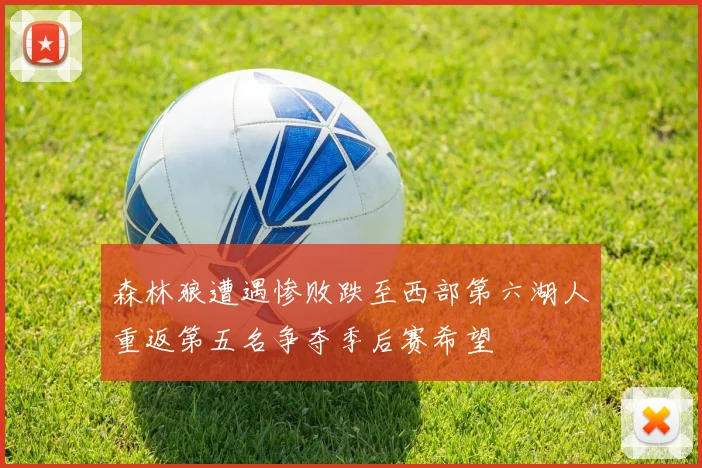 森林狼遭遇惨败跌至西部第六湖人重返第五名争夺季后赛希望