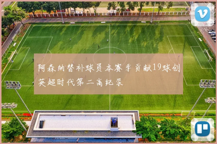 阿森纳替补球员本赛季贡献19球创英超时代第二高纪录