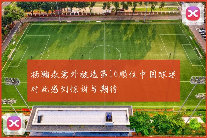 杨瀚森意外被选第16顺位中国球迷对此感到惊讶与期待