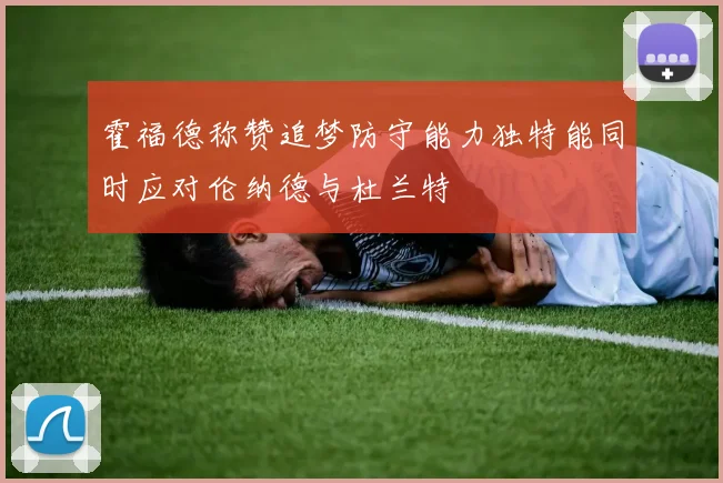 霍福德称赞追梦防守能力独特能同时应对伦纳德与杜兰特