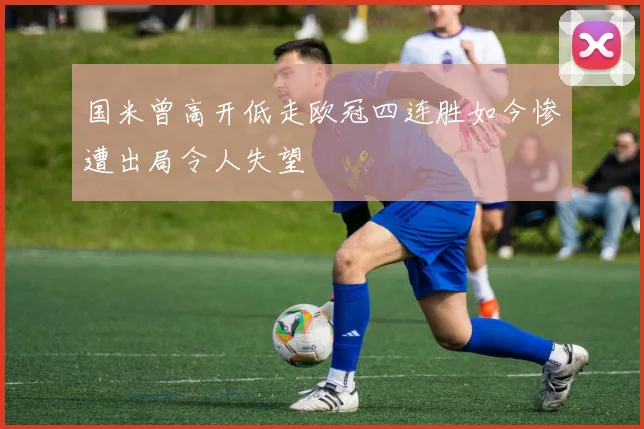 国米曾高开低走欧冠四连胜如今惨遭出局令人失望
