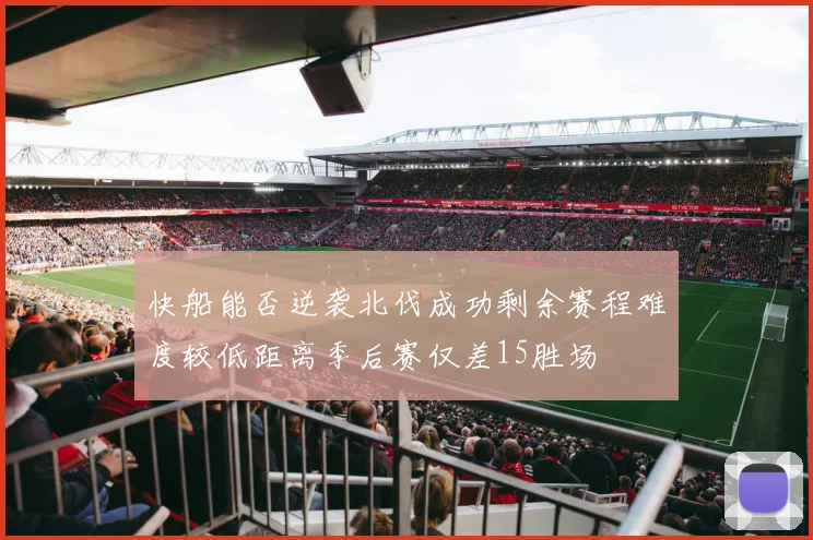 快船能否逆袭北伐成功剩余赛程难度较低距离季后赛仅差15胜场