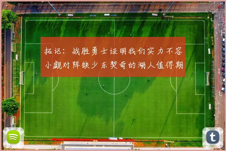 拓记:战胜勇士证明我们实力不容小觑对阵缺少东契奇的湖人值得期待