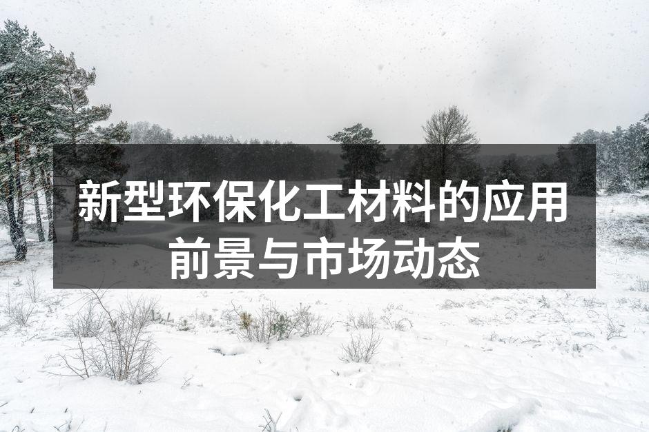 新型环保化工材料的应用前景与市场动态