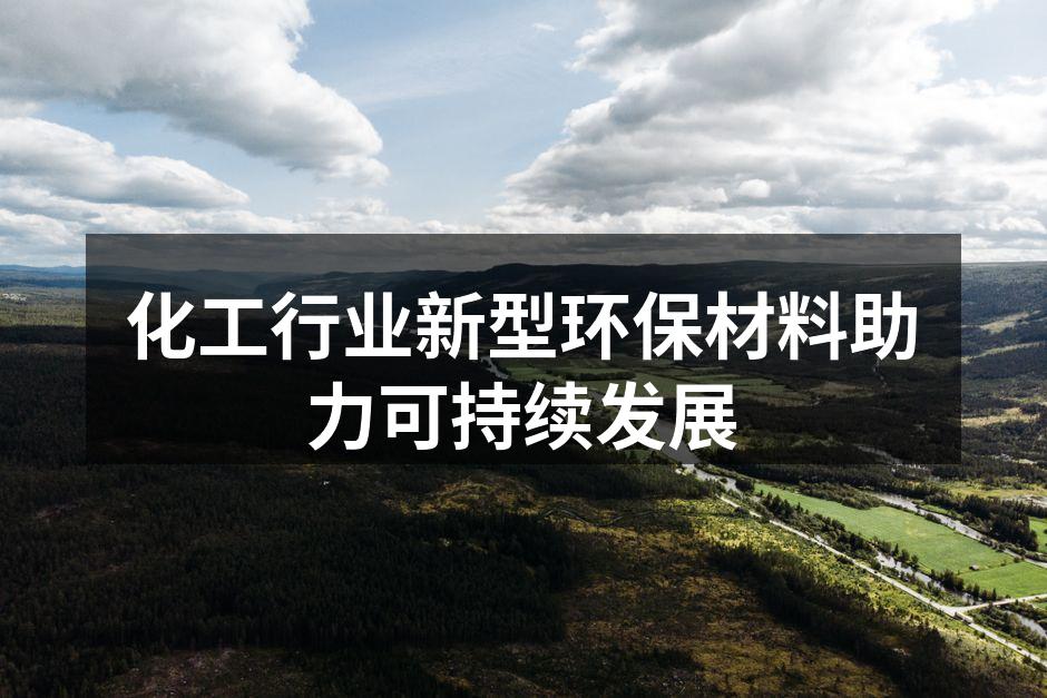 化工行业新型环保材料助力可持续发展
