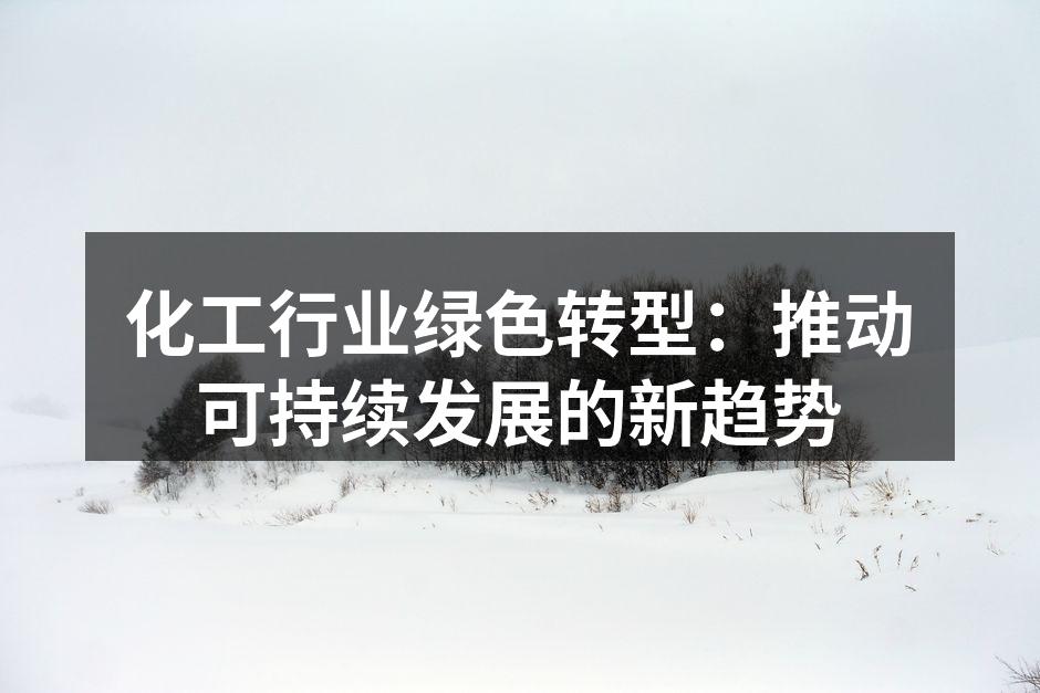 化工行业绿色转型：推动可持续发展的新趋势