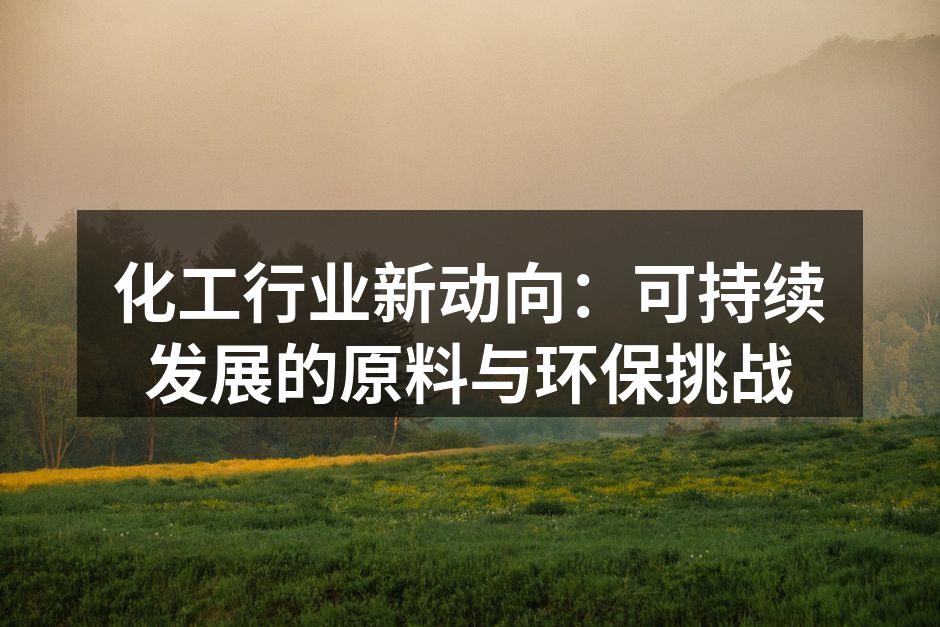 化工行业新动向：可持续发展的原料与环保挑战